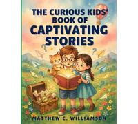The Curious Kids' Book of Captivating Stories: Adventure-Filled Stories Packed with Wonder, Valuable Lessons, and Unforgettable Characters for Young Readers