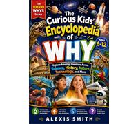 The Curious Kid's Encyclopedia of WHY Ages 6-12: Explore 10,000 Amazing Questions Across Science, History, Nature, Technology, and More (The 10,000 Whys Series)