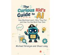 The Curious Kid's Guide to AI: How Machines Learn, Why They Fail, and How You Can Build Your Own