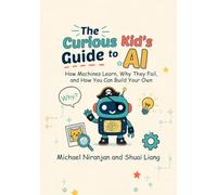 The Curious Kid's Guide to AI: How Machines Learn, Why They Fail, and How You Can Build Your Own
