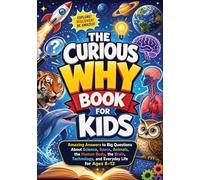 The Curious Why Book for Kids: Amazing Answers to Big Questions About Science, Space, Animals, the Human Body, the Brain, Technology, and Everyday Life for Ages 8-12