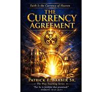 The Currency Agreement: Unbroken Promises: Understanding Faith as the Covenant Currency of the Kingdom of God: 1 (The Complete Covenant Library)