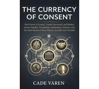 The Currency of Consent: How Power Is Earned, Traded, Borrowed, and Broken Across Families, Friendships, Institutions, Nations, and the Quiet Rooms Where History Actually Gets Decided