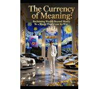 The Currency of Meaning: Reclaiming Wealth Beyond Money in a World That’s Lost Its Way (Hard Life Problems Worth Solving)