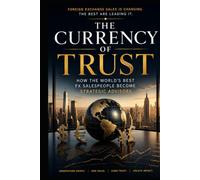 The Currency of Trust: How the World's Best FX Salespeople Become Strategic Advisors (Corporate Treasury Master Series)