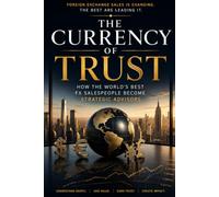 The Currency of Trust: How the World's Best FX Salespeople Become Strategic Advisors (Corporate Treasury Master Series)