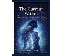 The Current Within: Poems on Faith, Energy and Becoming (Poems by Sucharita Pal)