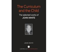 The Curriculum and the Child: The Selected Works of John White (World Library of Educationalists)