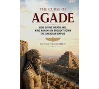 The Curse of Agade: How Divine Wrath and King Naram-Sin Brought Down the Akkadian Empire (Empires of the World)