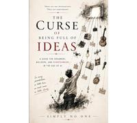The Curse of Being Full of Ideas: A Guide for Dreamers, Builders, and Overthinkers in the Age of AI