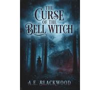 The Curse of the Bell Witch: The True Horror of the Tennessee Wilderness (The A.E. Blackwood Mysteries)