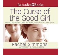 The Curse of the Good Girl: Raising Authentic Girls with Courage and Confidence