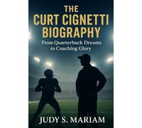 THE CURT CIGNETTI BIOGRAPHY: From Quarterback Dreams to Coaching Glory (The Lives of Football Coaching Legends)