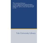 The curtained throne :: a sermon, suggested by the death of President Lincoln, preached in the Presbyterian Church of Bedford, Pa., April 23, 1865, and repeated April 30, 1865