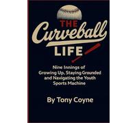 The Curveball Life: Nine Innings of Growing Up, Staying Grounded and Navigating the Youth Sports Machine