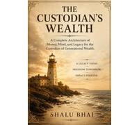 THE CUSTODIAN'S WEALTH: A Complete Architecture of Money, Mind, and Legacy for the Custodian of Generational Wealth