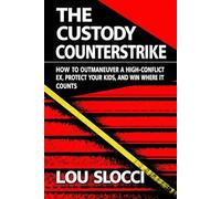 The Custody Counterstrike: How to Outmaneuver a High-Conflict Ex, Protect Your Kids, and Win Where It Counts