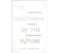 The Customer of the Future: 10 Guiding Principles for Winning Tomorrow’s Business