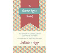 The Customer Support Handbook: How to Create the Ultimate Customer Experience for Your Brand