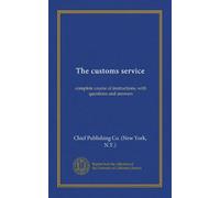 The customs service: complete course of instructions, with questions and answers