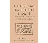The Customs That Held the Hearth: Celtic Traditions, Seasonal Rituals, and the Stability of Repeated Living (The Ancestral Living Series: Reconnecting with Traditional Practices and Inherited Wisdom)