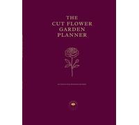 The Cut Flower Garden Planner: A Practical Year-Round Journal for Growing, Tracking and Selling Beautiful Cut Flowers