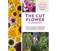 The Cut Flower Handbook: Select, Plant, Grow, and Harvest Gorgeous Blooms