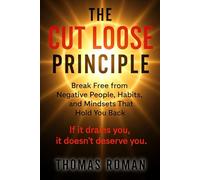THE CUT LOOSE PRINCIPLE: Break free from Negative People, Habits, and Mindsets That Hold You Back