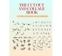 The Cut Out And Collage Book - Ephemera : Collection of Letters (Alphabet) and Floral Frames Illustrations for Creative Collaging, Scrapbooking, ... and Junk Journals (Cut Out & Collage Books)