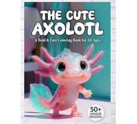 The Cute Axolotl: A Bold & Easy Coloring Book: 50 Simple and Adorable Designs for Kids, Teens, and Seniors - Large Print and Stress-Relieving Illustrations