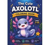 The Cute Axolotl Coloring Book: An Adorable Animal Activity Book for Kids Featuring Yoga, Daily Routines, Fun Facts, and Educational Science Pages
