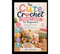 The Cute Crochet Project Book for Beginners: Easy Step-by-Step Patterns for Granny Squares, Mini Animals, Cozy Gifts, Amigurumi, and Fun Handmade Creations