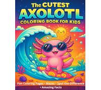 The Cutest Axolotl Coloring Book for Kids: Fun & Educational Activity Book with 110 Pages of Cute Axolotls, Mazes, Spot-the-Difference, Color-by-Emotion & Amazing Facts - Ages 4-10