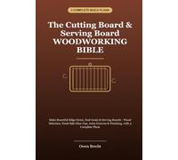 The Cutting Board & Serving Board Woodworking Bible: Make Edge-Grain, End-Grain & Serving Boards - Wood Selection, Food-Safe Glue-Ups, Juice Grooves & Finishing, with 3 Complete Plans