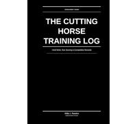 The Cutting Horse Training Log: Herd Work, Run Scoring & Competition Records: Structured Performance Tracking for Serious Cutters