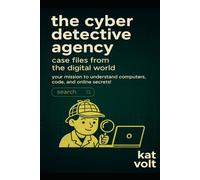 The Cyber Detective Agency: Case Files from the Digital World: Your Mission to Understand Computers, Code, and Online Secrets!