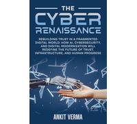 The Cyber Renaissance: Rebuilding Trust in a Fragmented Digital World: How AI, Cybersecurity, and Digital Modernization Will Redefine the Future of Trust, Infrastructure, and Human Progress