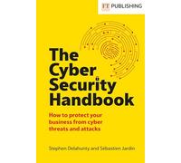 The Cyber Security Handbook: How to protect your business from cyber threats and attacks (Financial Times Series)