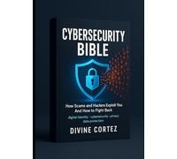 The Cybersecurity Bible: How Scams and Hackers Exploit You And How to Fight Back,: digital identity, cybersecurity, privacy, data protection