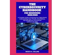 THE CYBERSECURITY HANDBOOK FOR BEGINNERS 2025/2026: A Complete Guide to Protecting Your Digital World, Understanding Cyber Threats, Vulnerabilities, Risk Management and Essential Cybersecurity Skills