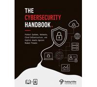 THE CYBERSECURITY HANDBOOK: Protect Systems, Networks, Cloud Infrastructure, and Digital Assets Against Modern Threats (TekkyVille CyberPro Series)