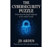 THE CYBERSECURITY PUZZLE: protecting the fragile defences of our online world (The Code of Everything)
