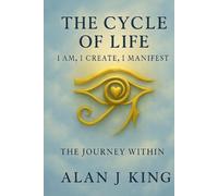 The Cycle of Life: I Am, I Create, I Manifest: The Journey Within (The Cycle of Life Series)