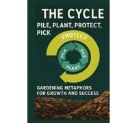 The Cycle Pile, Plant, Protect, Pick: Gardening Metaphors for Growth and Success