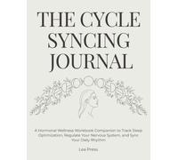 THE CYCLE SYNCING JOURNAL: A Hormonal Wellness Workbook Companion to Track Sleep Optimization, Regulate Your Nervous System, and Sync Your Daily Rhythm