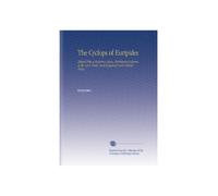 The Cyclops of Euripides: Edited With a Prefatory Essay, Rhythmical Scheme of the Lyric Parts, and Exegetical and Critical Notes,