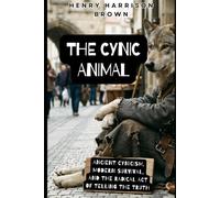 THE CYNIC ANIMAL: Ancient Cynicism, Modern Survival, and the Radical Act of Telling the Truth