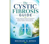 The Cystic Fibrosis Guide: A Clear, Supportive Guide to CF Symptoms, Genetic Testing, Lung Care, Nutrition, Treatment Options, and Everyday Life