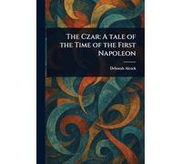 The Czar: A Tale of the Time of the First Napoleon