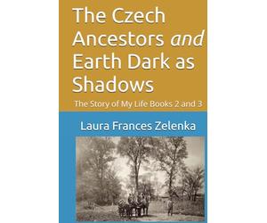 The Czech Ancestors and Earth Dark as Shadows: The Story of My Life Books 2 and 3